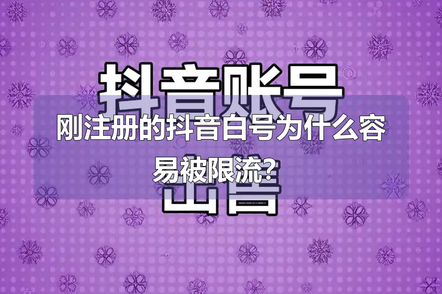 刚注册的抖音白号为什么容易被限流?